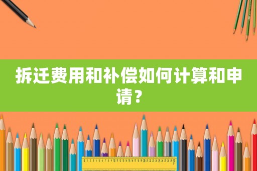 拆遷費用和補償如何計算和申請？
