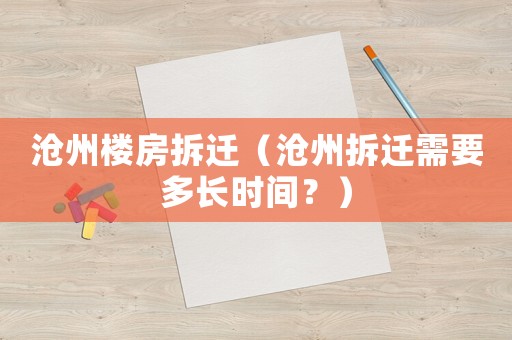 滄州樓房拆遷（滄州拆遷需要多長時(shí)間？）