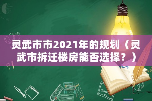 靈武市市2021年的規(guī)劃（靈武市拆遷樓房能否選擇？）