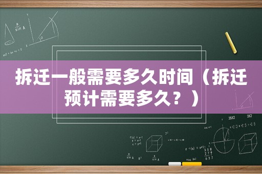 拆遷一般需要多久時間（拆遷預(yù)計需要多久？）