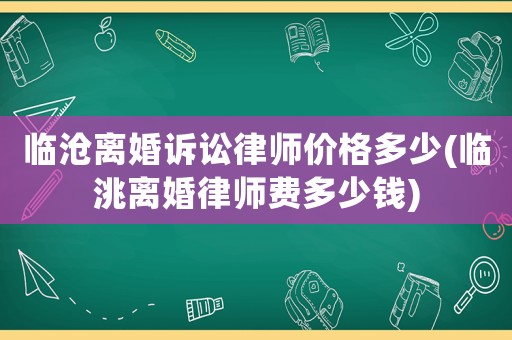 臨滄離婚訴訟律師價格多少(臨洮離婚律師費多少錢)