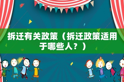 拆遷有關(guān)政策（拆遷政策適用于哪些人？）