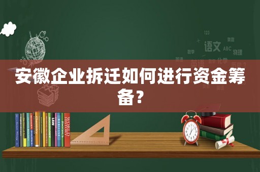 安徽企業(yè)拆遷如何進(jìn)行資金籌備？