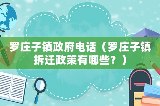 羅莊子鎮(zhèn)政府電話（羅莊子鎮(zhèn)拆遷政策有哪些？）