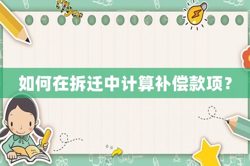如何在拆遷中計(jì)算補(bǔ)償款項(xiàng)？
