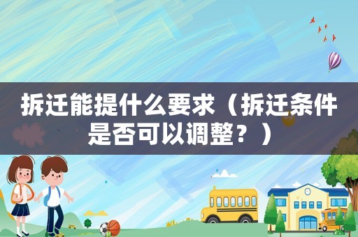 拆遷能提什么要求（拆遷條件是否可以調(diào)整？）