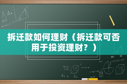 拆遷款如何理財(cái)（拆遷款可否用于投資理財(cái)？）