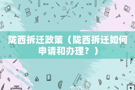 隴西拆遷政策（隴西拆遷如何申請和辦理？）