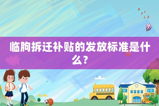 臨朐拆遷補貼的發(fā)放標(biāo)準(zhǔn)是什么？