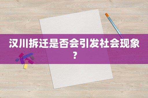 漢川拆遷是否會引發(fā)社會現(xiàn)象？