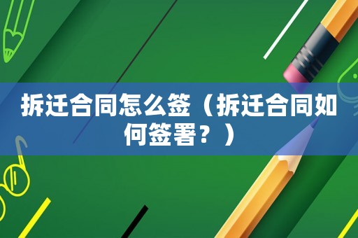 拆遷合同怎么簽（拆遷合同如何簽署？）