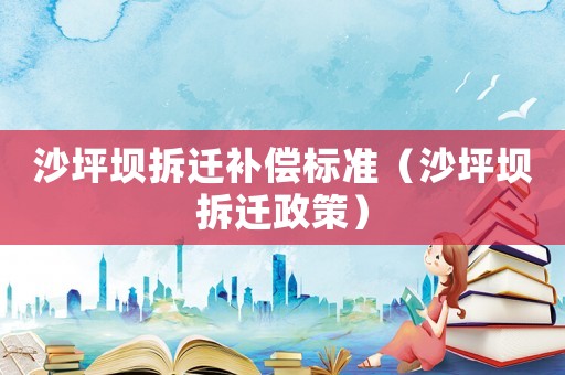 沙坪壩拆遷補(bǔ)償標(biāo)準(zhǔn)（沙坪壩拆遷政策）