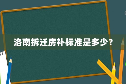 洛南拆遷房補(bǔ)標(biāo)準(zhǔn)是多少？