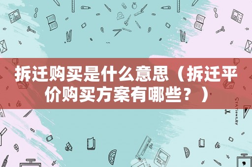 拆遷購買是什么意思（拆遷平價(jià)購買方案有哪些？）