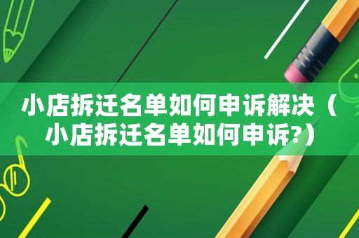 小店拆遷名單如何申訴解決（小店拆遷名單如何申訴?）