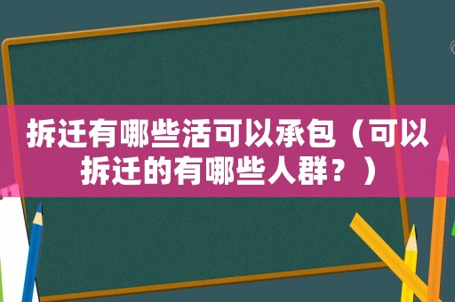 拆遷有哪些活可以承包（可以拆遷的有哪些人群？）