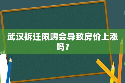 武漢拆遷限購會導(dǎo)致房價上漲嗎？