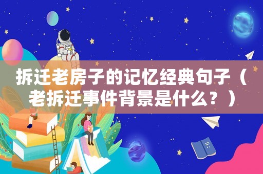 拆遷老房子的記憶經(jīng)典句子（老拆遷事件背景是什么？）