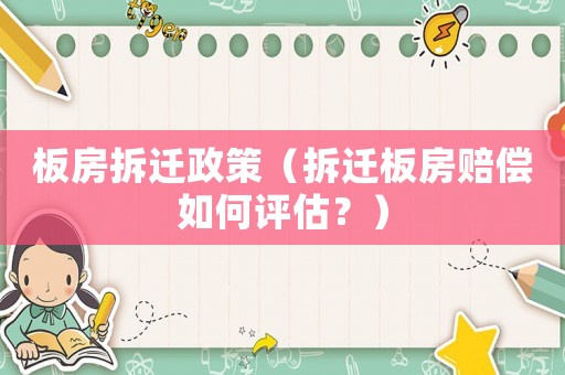 板房拆遷政策（拆遷板房賠償如何評(píng)估？）