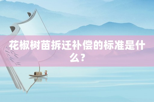 花椒樹苗拆遷補償?shù)臉藴适鞘裁矗? title=