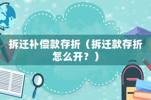 拆遷補償款存折（拆遷款存折怎么開？）