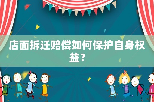 店面拆遷賠償如何保護(hù)自身權(quán)益？