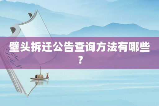 壁頭拆遷公告查詢方法有哪些？