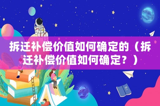 拆遷補償價值如何確定的（拆遷補償價值如何確定？）