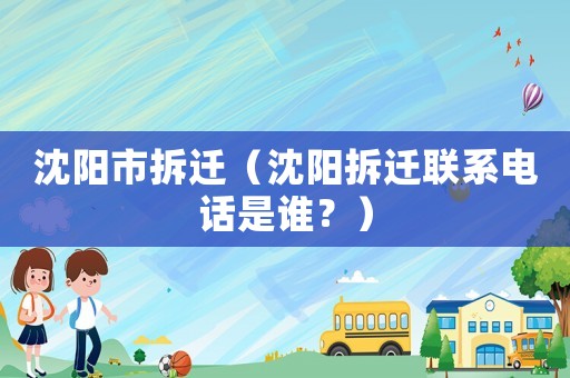 沈陽市拆遷（沈陽拆遷聯(lián)系電話是誰？）