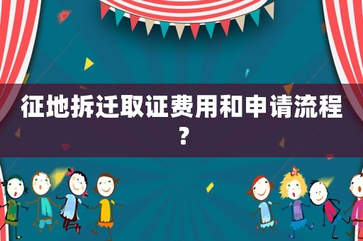 征地拆遷取證費用和申請流程？