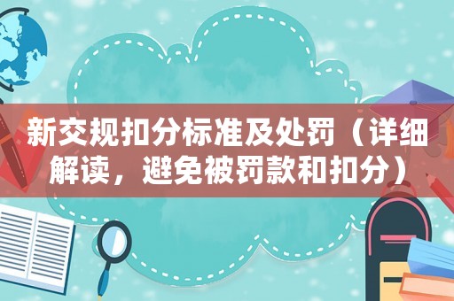 新交規(guī)扣分標(biāo)準(zhǔn)及處罰（詳細(xì)解讀，避免被罰款和扣分）