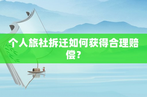 個(gè)人旅社拆遷如何獲得合理賠償？