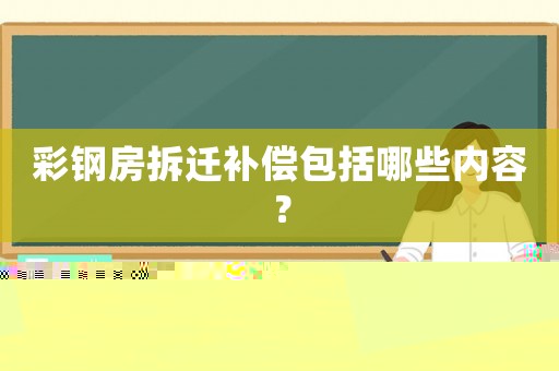 彩鋼房拆遷補償包括哪些內(nèi)容？