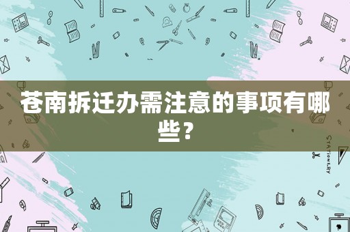 蒼南拆遷辦需注意的事項(xiàng)有哪些？