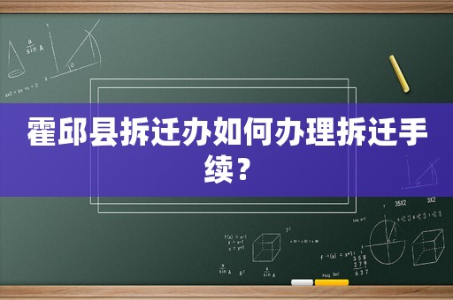 霍邱縣拆遷辦如何辦理拆遷手續(xù)？