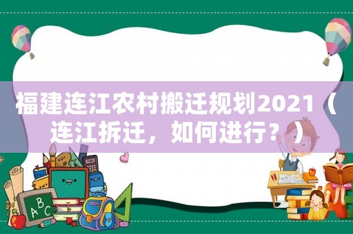 福建連江農(nóng)村搬遷規(guī)劃2021（連江拆遷，如何進(jìn)行？）