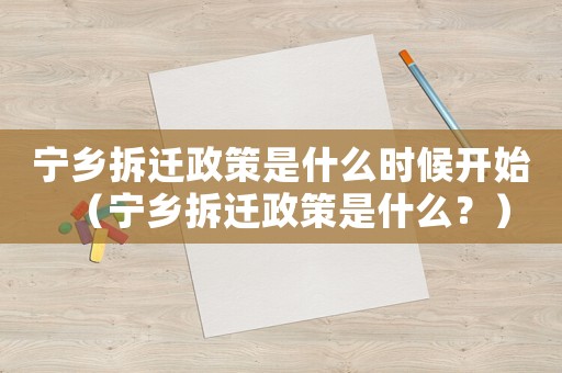 寧鄉(xiāng)拆遷政策是什么時候開始（寧鄉(xiāng)拆遷政策是什么？）