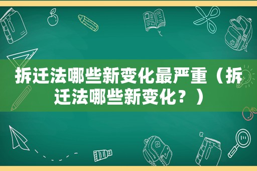 拆遷法哪些新變化最嚴(yán)重（拆遷法哪些新變化？）