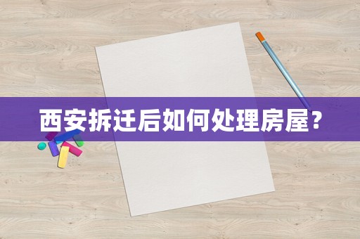 西安拆遷后如何處理房屋？