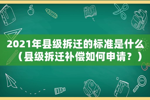2021年縣級拆遷的標(biāo)準(zhǔn)是什么（縣級拆遷補(bǔ)償如何申請？）
