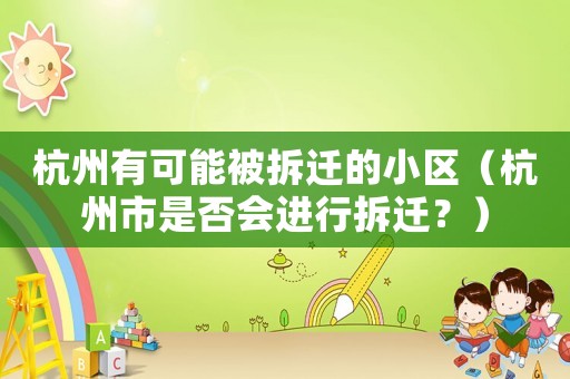 杭州有可能被拆遷的小區(qū)（杭州市是否會(huì)進(jìn)行拆遷？）