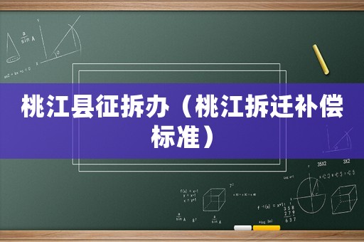 桃江縣征拆辦（桃江拆遷補(bǔ)償標(biāo)準(zhǔn)）
