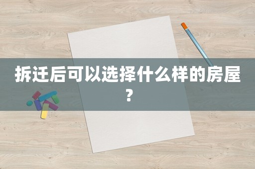 拆遷后可以選擇什么樣的房屋？