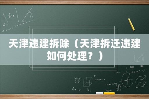 天津違建拆除（天津拆遷違建如何處理？）