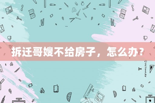 拆遷哥嫂不給房子，怎么辦？