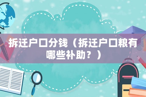 拆遷戶口分錢(qián)（拆遷戶口糧有哪些補(bǔ)助？）