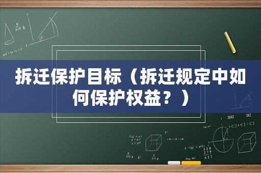 拆遷保護(hù)目標(biāo)（拆遷規(guī)定中如何保護(hù)權(quán)益？）