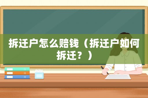 拆遷戶怎么賠錢（拆遷戶如何拆遷？）