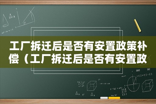 工廠拆遷后是否有安置政策補(bǔ)償（工廠拆遷后是否有安置政策）