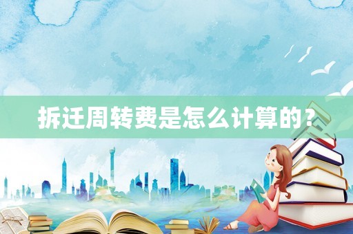 拆遷周轉(zhuǎn)費(fèi)是怎么計(jì)算的？